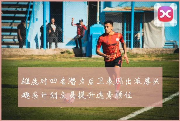 雄鹿对四名潜力后卫表现出浓厚兴趣或计划交易提升选秀顺位