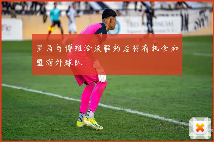罗马与博维洽谈解约后将有机会加盟海外球队