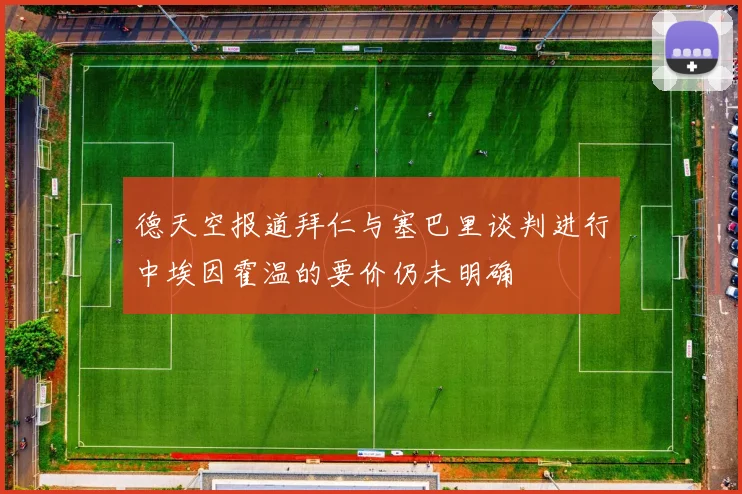 德天空报道拜仁与塞巴里谈判进行中埃因霍温的要价仍未明确
