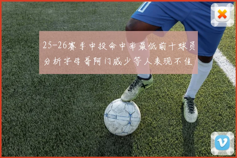 25-26赛季中投命中率最低前十球员分析字母哥阿门威少等人表现不佳