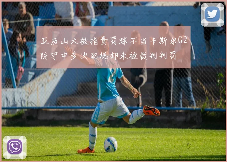 亚历山大被指责罚球不当卡斯尔G2防守中多次犯规却未被裁判判罚