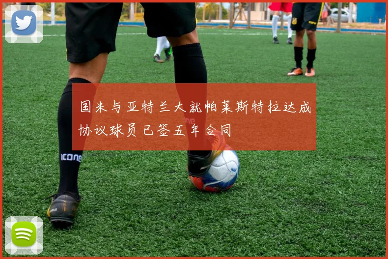 国米与亚特兰大就帕莱斯特拉达成协议球员已签五年合同