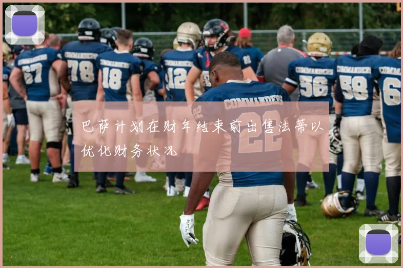 巴萨计划在财年结束前出售法蒂以优化财务状况
